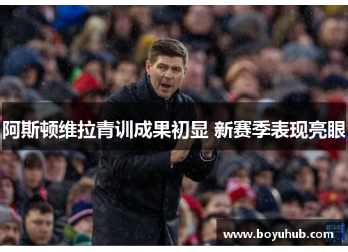 阿斯顿维拉青训成果初显 新赛季表现亮眼