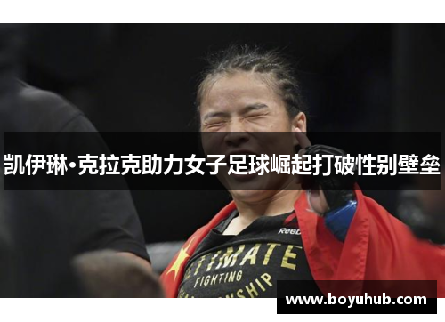 凯伊琳·克拉克助力女子足球崛起打破性别壁垒