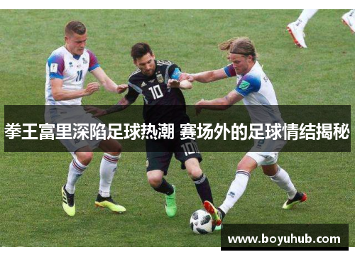 拳王富里深陷足球热潮 赛场外的足球情结揭秘