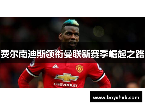 费尔南迪斯领衔曼联新赛季崛起之路