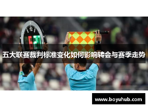 五大联赛裁判标准变化如何影响转会与赛季走势