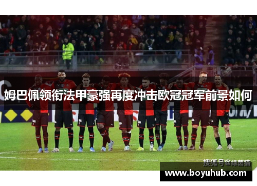 姆巴佩领衔法甲豪强再度冲击欧冠冠军前景如何
