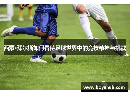 西蒙·拜尔斯如何看待足球世界中的竞技精神与挑战