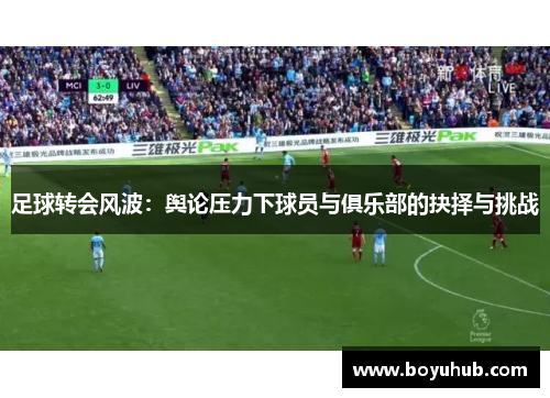 足球转会风波：舆论压力下球员与俱乐部的抉择与挑战