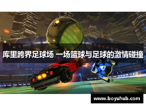 库里跨界足球场 一场篮球与足球的激情碰撞