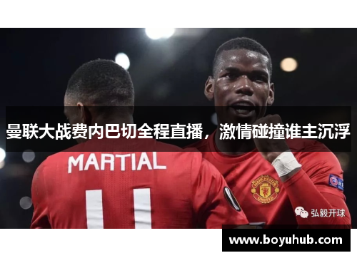 曼联大战费内巴切全程直播，激情碰撞谁主沉浮