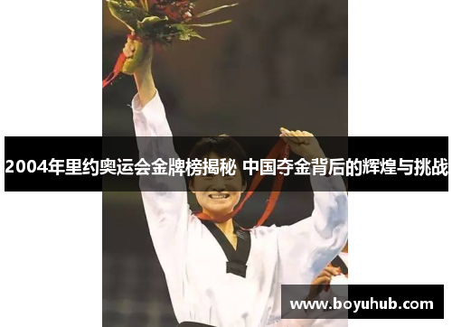 2004年里约奥运会金牌榜揭秘 中国夺金背后的辉煌与挑战